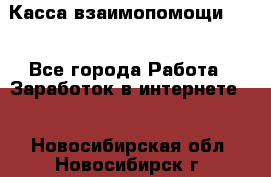 Касса взаимопомощи !!! - Все города Работа » Заработок в интернете   . Новосибирская обл.,Новосибирск г.